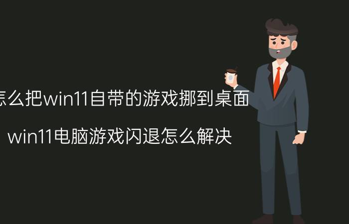 怎么把win11自带的游戏挪到桌面 win11电脑游戏闪退怎么解决？